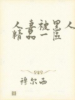 人妻被黑人侵犯精品一区