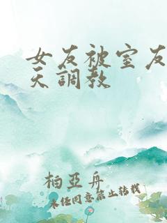 女友被室友们天天调教