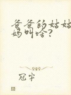 爸爸的姑姑的妈妈叫啥?