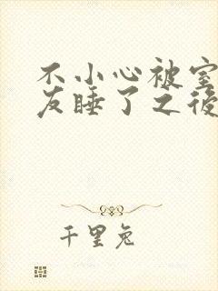 不小心被室友男友睡了之后