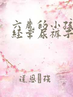 六岁的小孩了还经常尿裤子怎么办