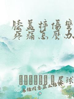 膝盖摔伤弯曲时疼痛怎么办