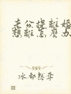 老公提离婚我不想离怎么办