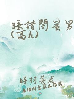 睡错闺蜜男朋友(高h)