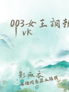 003女王调教丨vk