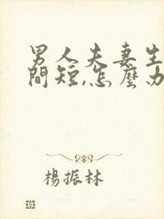 男人夫妻生活时间短,怎么办