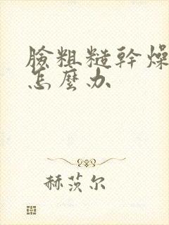 脸粗糙干燥暗黄怎么办