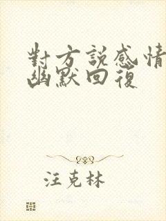 对方说感情淡了幽默回复