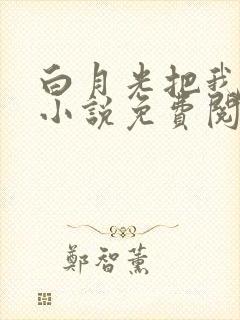 白月光把我阉了小说免费阅读最