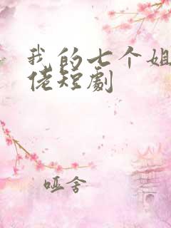 我的七个姐姐大佬短剧