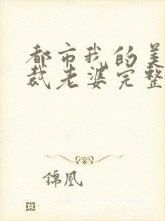 都市我的美女总裁老婆完整版未删减小说