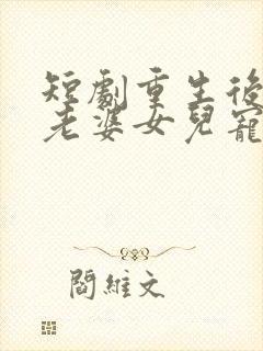 短剧重生后我把老婆女儿宠上天