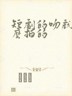 短剧的吻戏是怎么拍的