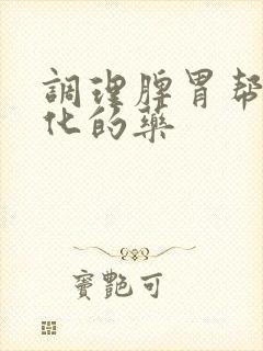 调理脾胃帮助消化的药