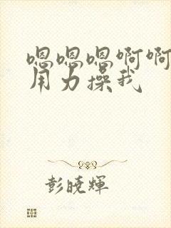 嗯嗯嗯啊啊啊啊用力操我