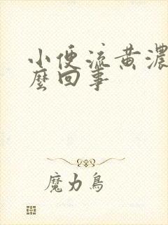 小便流黄浓是怎么回事