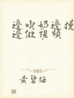 边吃奶边摸下面边做视频