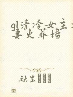 gl清冷女主追妻火葬场