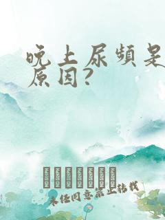 晚上尿频是什么原因?