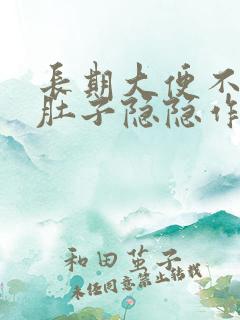 长期大便不成形肚子隐隐作痛