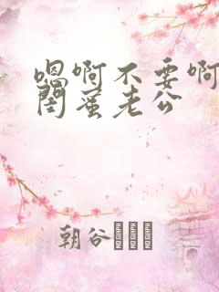 嗯啊不要啊好爽闺蜜老公