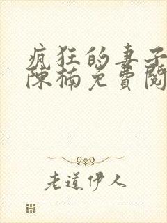 疯狂的妻子林瑶陈楠免费阅读