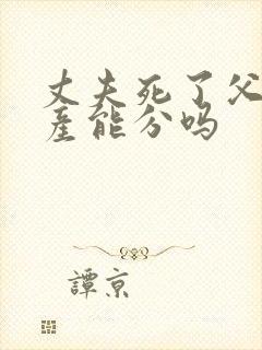 丈夫死了父母遗产能分吗