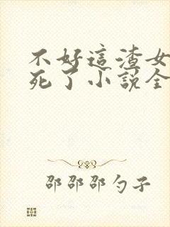 不好这渣女要虐死了小说全文阅读