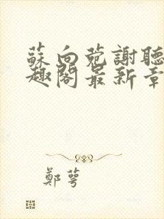 苏向菀谢听澜笔趣阁最新章节更新内