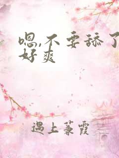 嗯,不要舔了,好爽