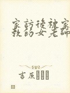 家访后被家长调教的女老师在线观看