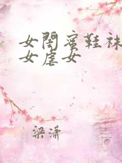 女闺蜜鞋袜调教女虐女