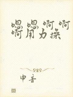 嗯 嗯 啊 啊啊用力操