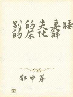 别的夫妻睡了我的床化解