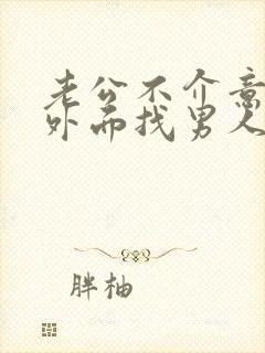 老公不介意老婆外面找男人