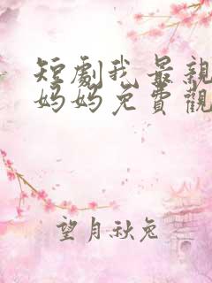 短剧我最亲爱的妈妈免费观看