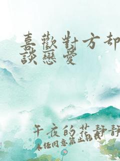 喜欢对方却不想谈恋爱