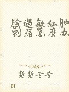 脸过敏红肿干痒刺痛怎么办