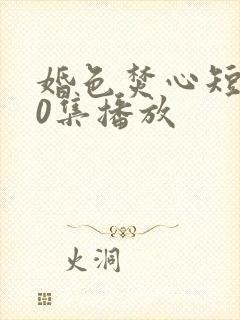 婚色焚心短剧70集播放