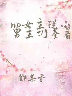 np女主从小被男主们养着