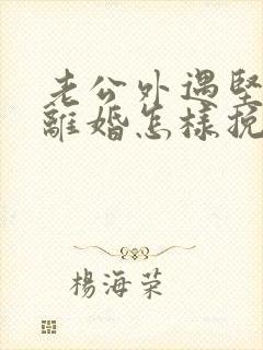 老公外遇坚决要离婚怎样挽回