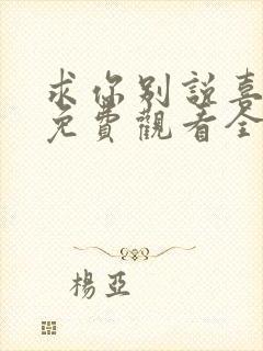 求你别说喜欢我免费观看全集