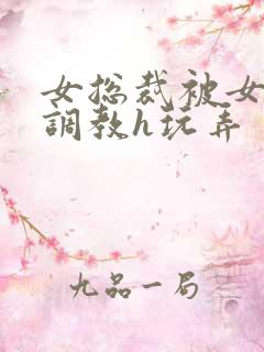 女总裁被女下属调教h玩弄