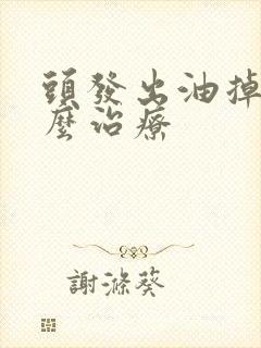 头发出油掉发怎么治疗