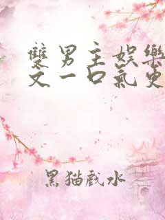 双男主娱乐圈推文一口气更完