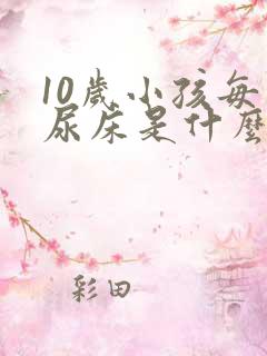 10岁小孩每天尿床是什么原因