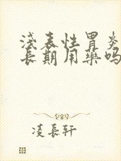 浅表性胃炎需要长期用药吗