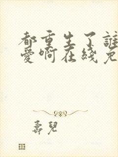 都重生了谁谈恋爱啊在线免费阅读