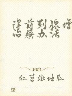 得前列腺增生好治疗办法