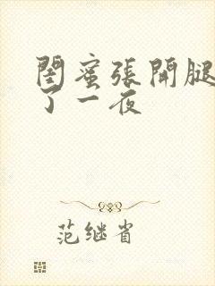 闺蜜张开腿我爽了一夜